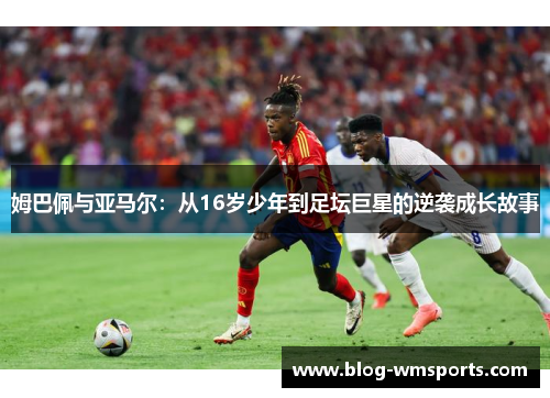 姆巴佩与亚马尔：从16岁少年到足坛巨星的逆袭成长故事