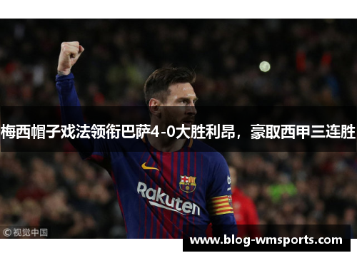 梅西帽子戏法领衔巴萨4-0大胜利昂，豪取西甲三连胜