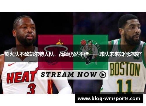 热火队不敌凯尔特人队，战绩仍然不佳——球队未来如何逆袭？