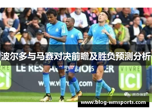波尔多与马赛对决前瞻及胜负预测分析