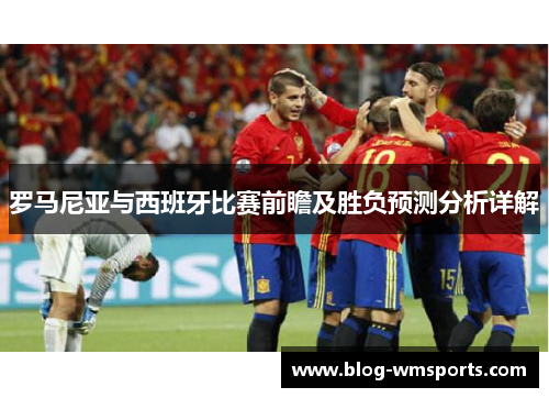 罗马尼亚与西班牙比赛前瞻及胜负预测分析详解