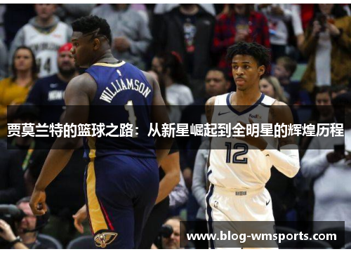 贾莫兰特的篮球之路：从新星崛起到全明星的辉煌历程