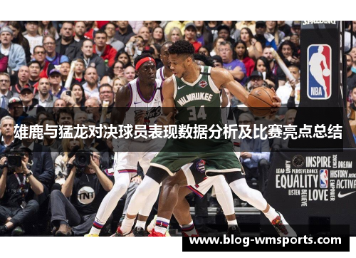 雄鹿与猛龙对决球员表现数据分析及比赛亮点总结