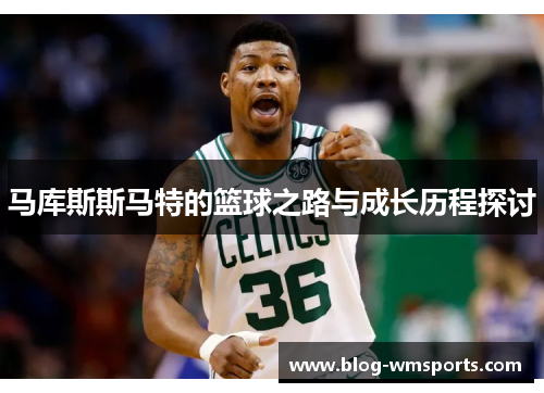 马库斯斯马特的篮球之路与成长历程探讨