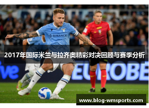 2017年国际米兰与拉齐奥精彩对决回顾与赛季分析 2017年国际米兰与拉齐奥精彩对决回顾与赛季分析