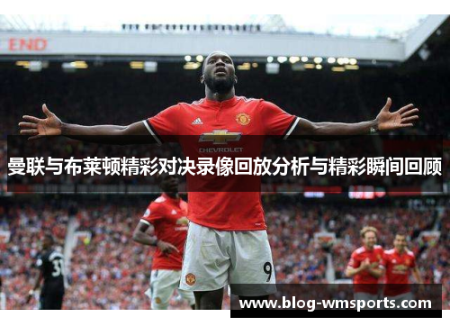 曼联与布莱顿精彩对决录像回放分析与精彩瞬间回顾