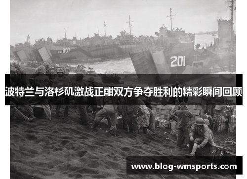 波特兰与洛杉矶激战正酣双方争夺胜利的精彩瞬间回顾