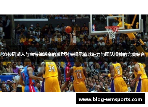 洛杉矶湖人与底特律活塞的激烈对决揭示篮球魅力与团队精神的完美结合