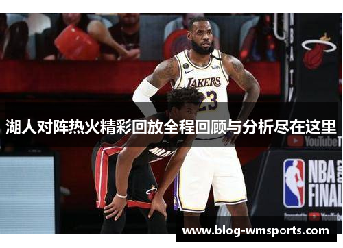 湖人对阵热火精彩回放全程回顾与分析尽在这里